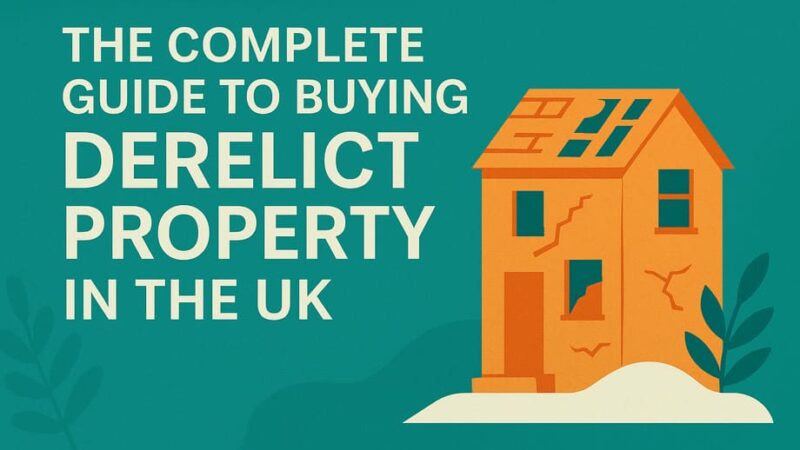 Buying Derelict Property in the UK – Complete Guide